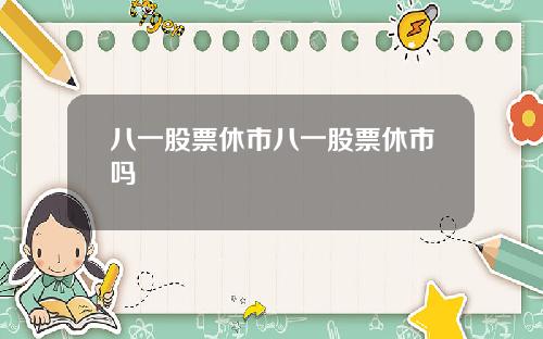 八一股票休市八一股票休市吗