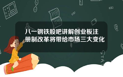 八一钢铁股吧讲解创业板注册制改革将带给市场三大变化