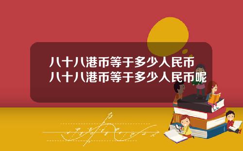 八十八港币等于多少人民币八十八港币等于多少人民币呢
