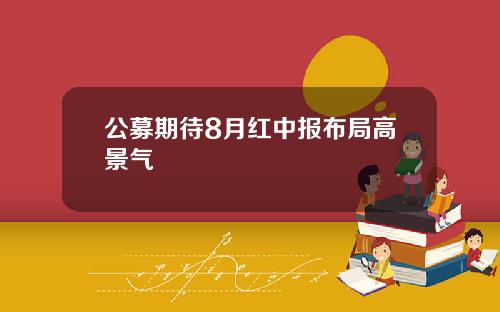公募期待8月红中报布局高景气