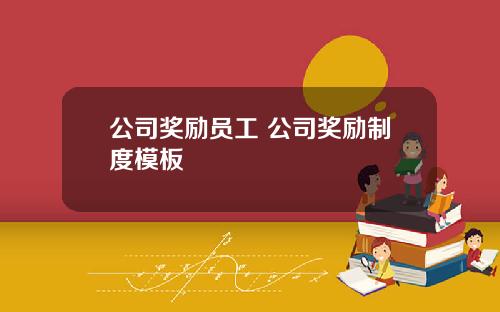 公司奖励员工 公司奖励制度模板