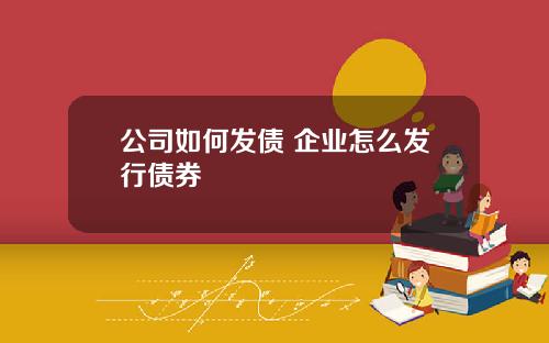 公司如何发债 企业怎么发行债券