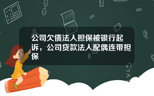 公司欠债法人担保被银行起诉，公司贷款法人配偶连带担保