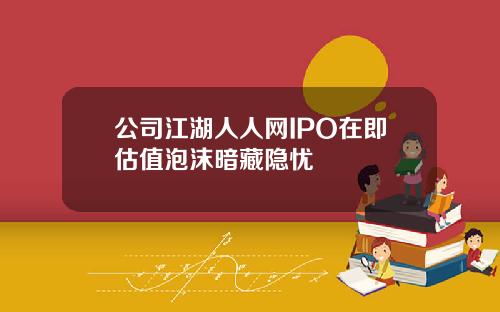 公司江湖人人网IPO在即估值泡沫暗藏隐忧