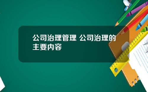 公司治理管理 公司治理的主要内容
