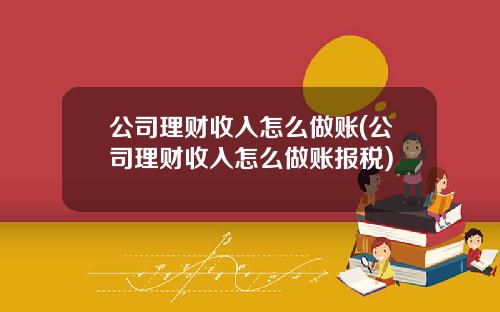 公司理财收入怎么做账(公司理财收入怎么做账报税)