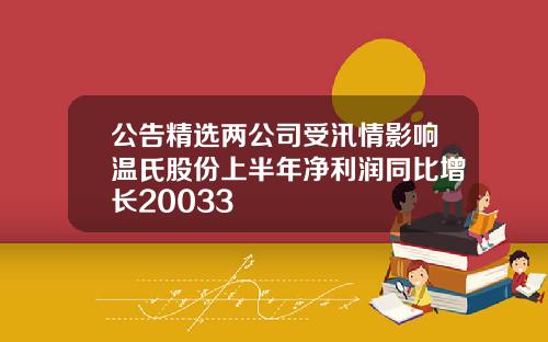 公告精选两公司受汛情影响温氏股份上半年净利润同比增长20033