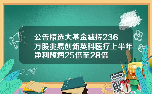 公告精选大基金减持236万股兆易创新英科医疗上半年净利预增25倍至28倍