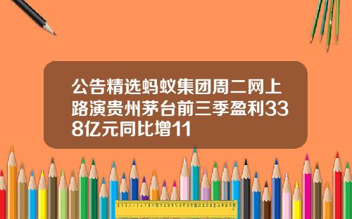 公告精选蚂蚁集团周二网上路演贵州茅台前三季盈利338亿元同比增11
