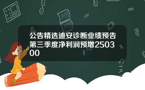 公告精选迪安诊断业绩预告第三季度净利润预增250300