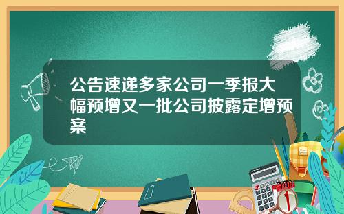公告速递多家公司一季报大幅预增又一批公司披露定增预案