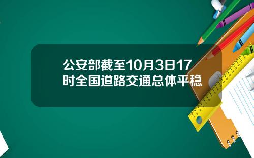 公安部截至10月3日17时全国道路交通总体平稳