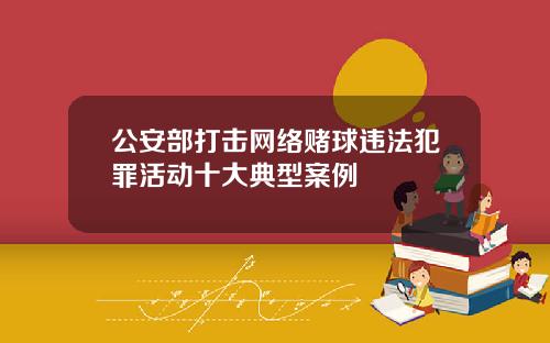 公安部打击网络赌球违法犯罪活动十大典型案例