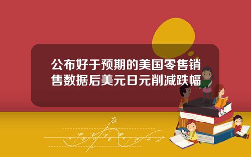 公布好于预期的美国零售销售数据后美元日元削减跌幅