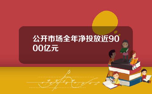 公开市场全年净投放近9000亿元