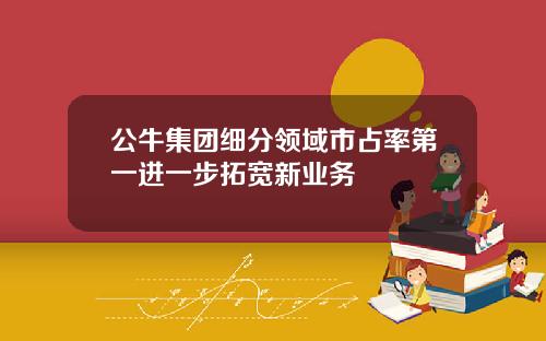 公牛集团细分领域市占率第一进一步拓宽新业务