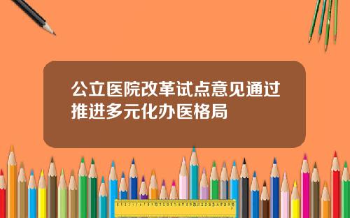 公立医院改革试点意见通过推进多元化办医格局