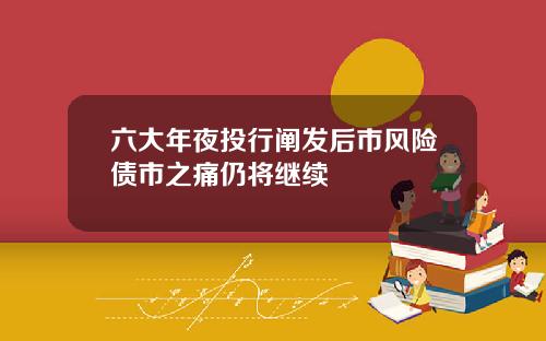 六大年夜投行阐发后市风险债市之痛仍将继续