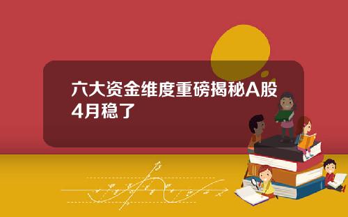 六大资金维度重磅揭秘A股4月稳了