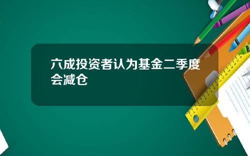 六成投资者认为基金二季度会减仓