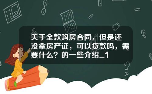 关于全款购房合同，但是还没拿房产证，可以贷款吗，需要什么？的一些介绍_1