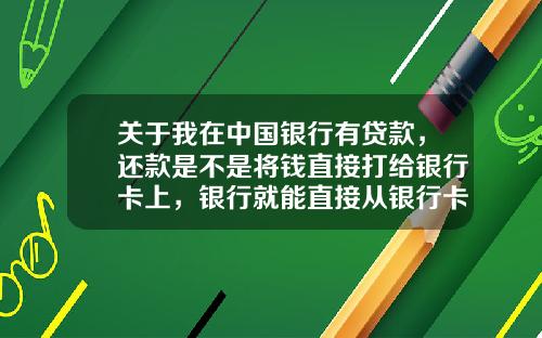关于我在中国银行有贷款，还款是不是将钱直接打给银行卡上，银行就能直接从银行卡直接扣钱了？的一些介绍_1