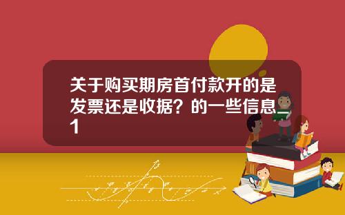 关于购买期房首付款开的是发票还是收据？的一些信息_1