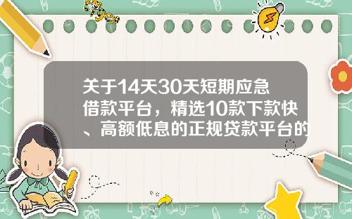 关于14天30天短期应急借款平台，精选10款下款快、高额低息的正规贷款平台的一些信息