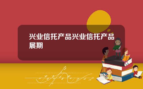 兴业信托产品兴业信托产品展期