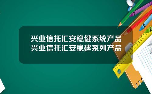 兴业信托汇安稳健系统产品兴业信托汇安稳建系列产品