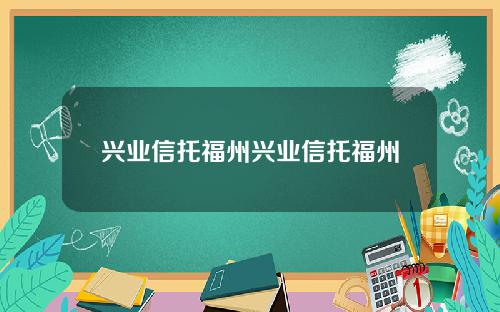 兴业信托福州兴业信托福州