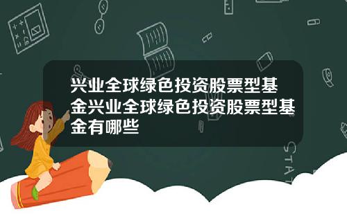 兴业全球绿色投资股票型基金兴业全球绿色投资股票型基金有哪些