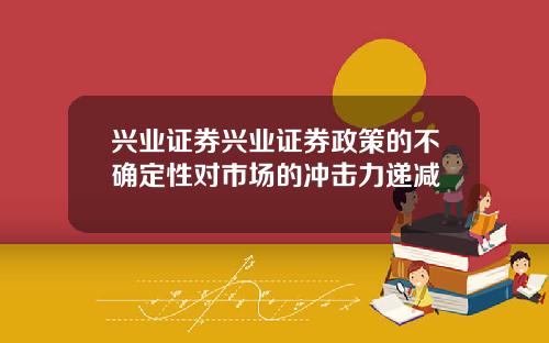 兴业证券兴业证券政策的不确定性对市场的冲击力递减