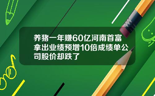 养猪一年赚60亿河南首富拿出业绩预增10倍成绩单公司股价却跌了