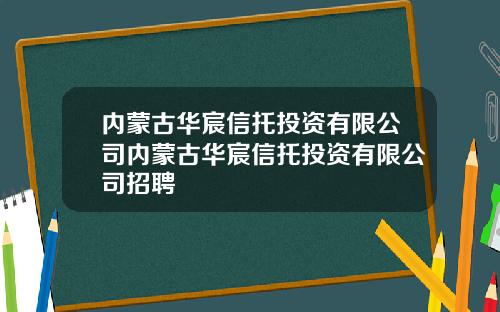 内蒙古华宸信托投资有限公司内蒙古华宸信托投资有限公司招聘