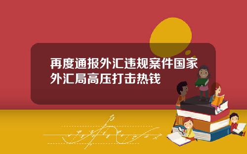再度通报外汇违规案件国家外汇局高压打击热钱
