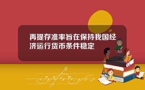 再提存准率旨在保持我国经济运行货币条件稳定