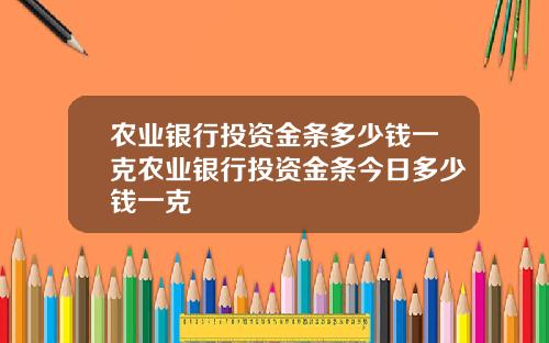 农业银行投资金条多少钱一克农业银行投资金条今日多少钱一克