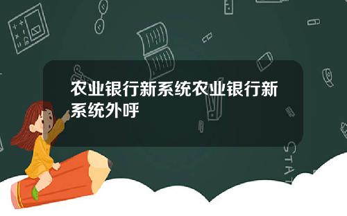 农业银行新系统农业银行新系统外呼