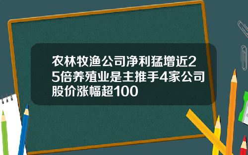农林牧渔公司净利猛增近25倍养殖业是主推手4家公司股价涨幅超100