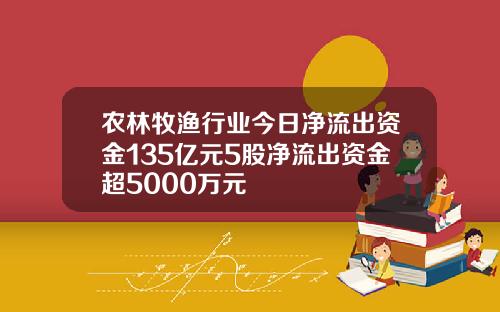 农林牧渔行业今日净流出资金135亿元5股净流出资金超5000万元