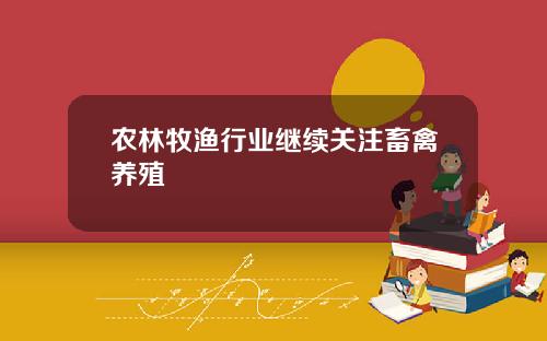 农林牧渔行业继续关注畜禽养殖