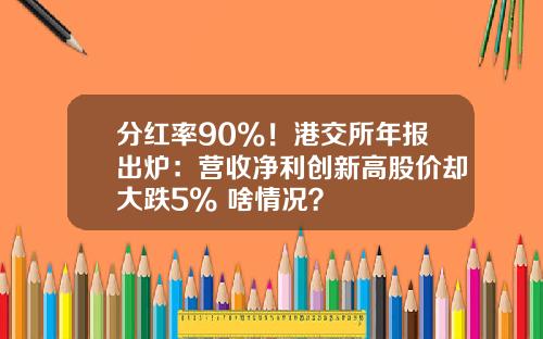 分红率90%！港交所年报出炉：营收净利创新高股价却大跌5% 啥情况？