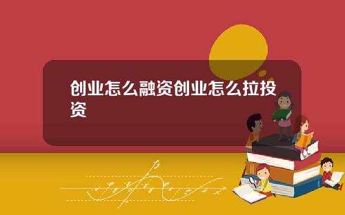 创业怎么融资创业怎么拉投资