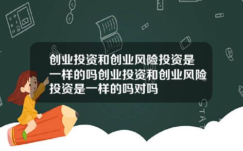创业投资和创业风险投资是一样的吗创业投资和创业风险投资是一样的吗对吗