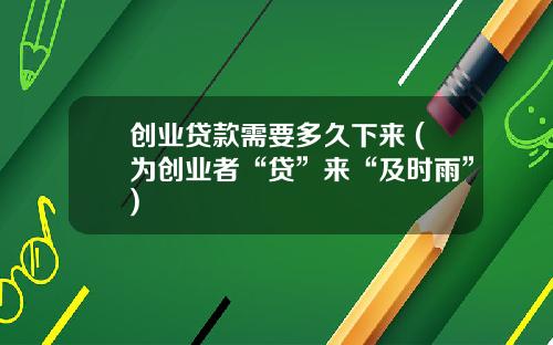 创业贷款需要多久下来 (为创业者“贷”来“及时雨”)