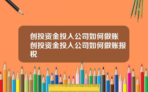 创投资金投入公司如何做账创投资金投入公司如何做账报税