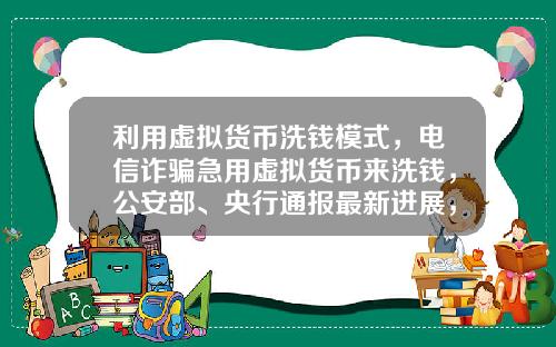 利用虚拟货币洗钱模式，电信诈骗急用虚拟货币来洗钱，公安部、央行通报最新进展，普通用户怎么防范？