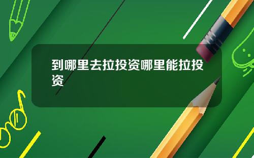 到哪里去拉投资哪里能拉投资