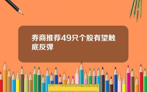 券商推荐49只个股有望触底反弹